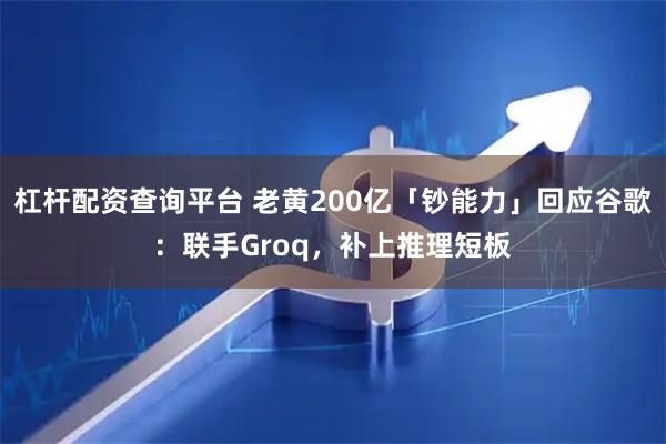杠杆配资查询平台 老黄200亿「钞能力」回应谷歌：联手Groq，补上推理短板