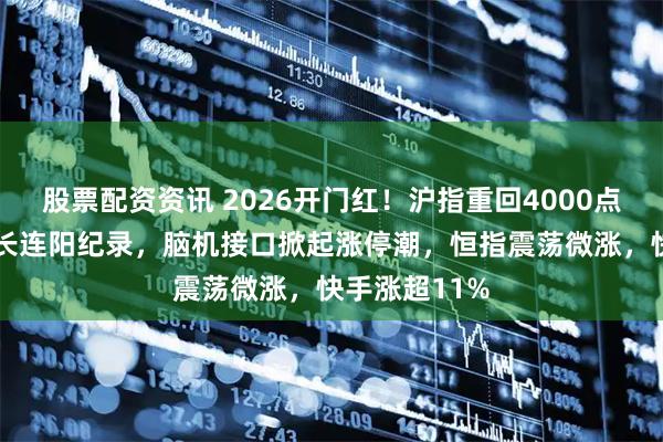 股票配资资讯 2026开门红！沪指重回4000点，创33年最长连阳纪录，脑机接口掀起涨停潮，恒指震荡微涨，快手涨超11%