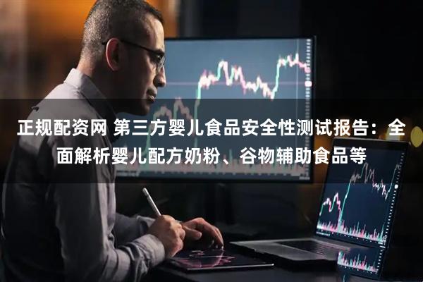 正规配资网 第三方婴儿食品安全性测试报告：全面解析婴儿配方奶粉、谷物辅助食品等