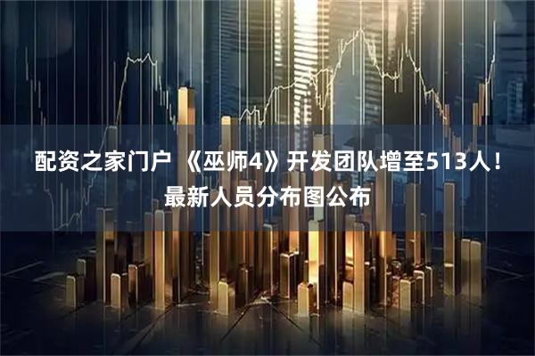 配资之家门户 《巫师4》开发团队增至513人！最新人员分布图公布