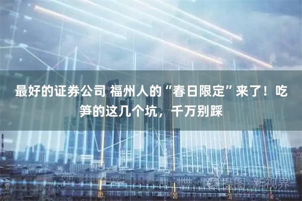 最好的证券公司 福州人的“春日限定”来了!吃笋的这几个坑,千万别踩