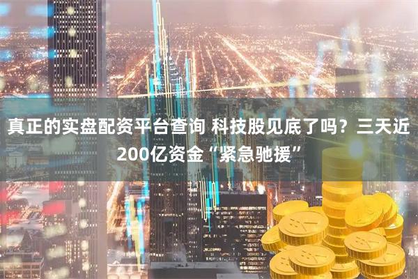 真正的实盘配资平台查询 科技股见底了吗？三天近200亿资金“紧急驰援”